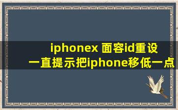 iphonex 面容id重设 一直提示把iphone移低一点